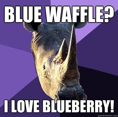 Blue Waffle? I love blueberry!  Sexually Oblivious Rhino