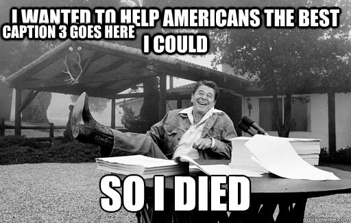 I wanted to help americans the best I could So I died
 Caption 3 goes here  Ronald Reagan