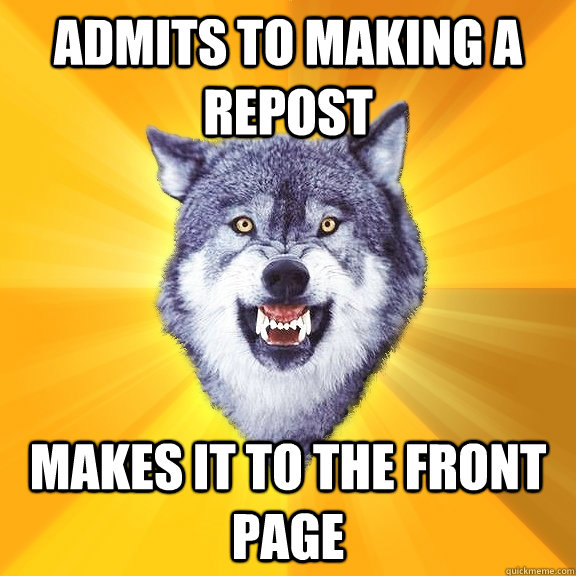 Admits to making a repost Makes it to the front page  Courage Wolf