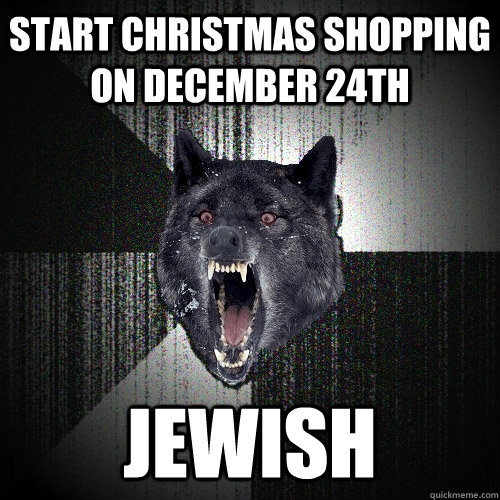 Start christmas shopping on december 24th jewish  Insanity Wolf