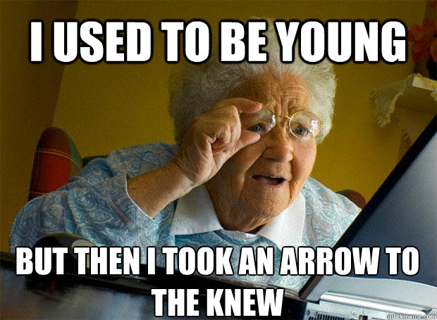 I USED TO BE YOUNG BUT THEN I TOOK AN ARROW TO THE KNEW   - I USED TO BE YOUNG BUT THEN I TOOK AN ARROW TO THE KNEW    Grandma finds the Internet