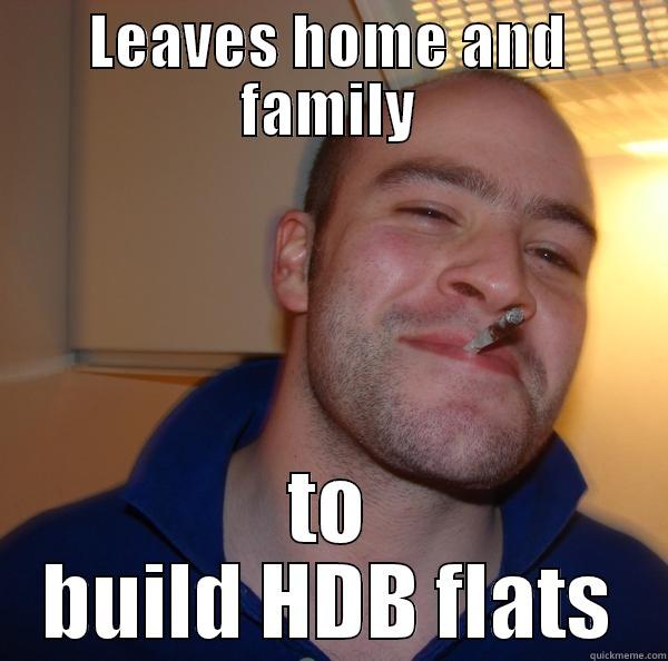 LEAVES HOME AND FAMILY TO BUILD HDB FLATS Good Guy Greg 