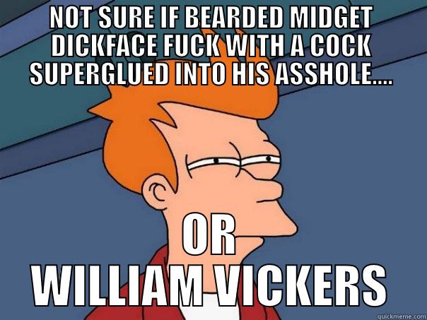 NOT SURE IF BEARDED MIDGET DICKFACE FUCK WITH A COCK SUPERGLUED INTO HIS ASSHOLE.... OR WILLIAM VICKERS Futurama Fry