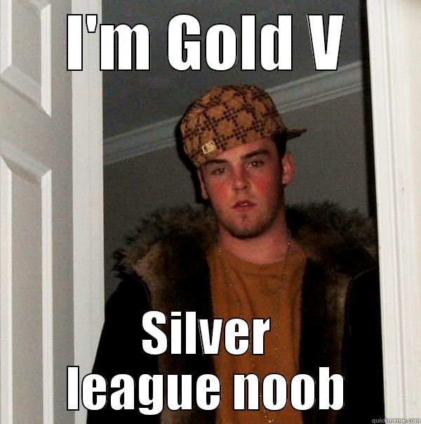 I'M GOLD V SILVER LEAGUE NOOB Scumbag Steve