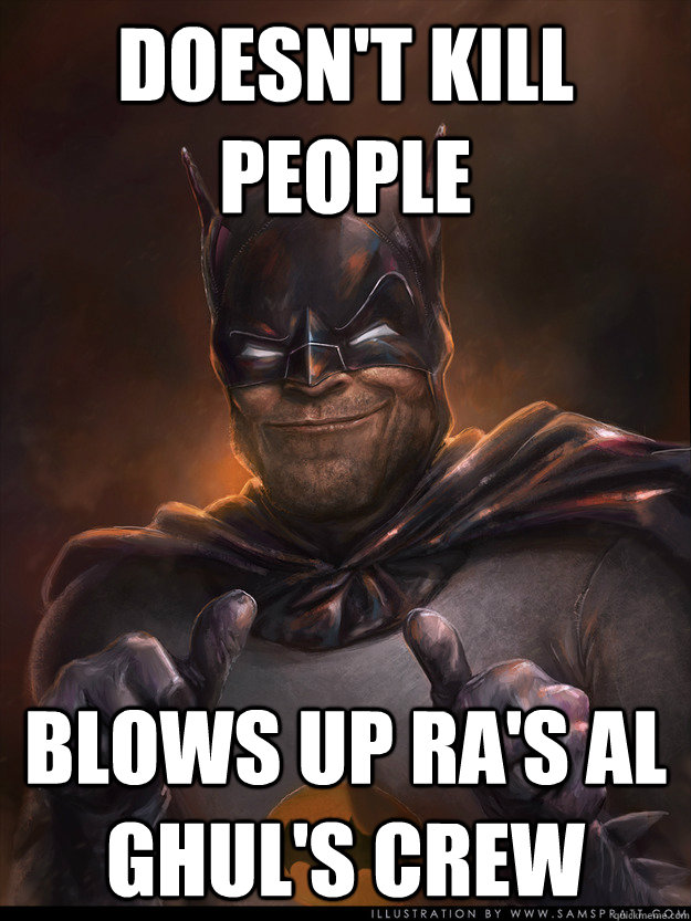 doesn't kill people blows up ra's al ghul's crew - doesn't kill people blows up ra's al ghul's crew  Scumbag Batman