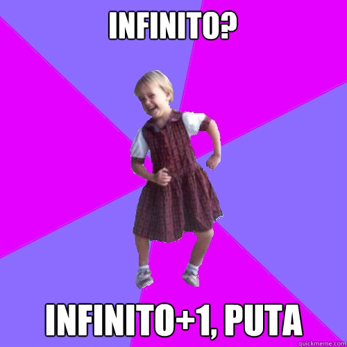 ¿Infinito? Infinito+1, puta  Socially awesome kindergartener