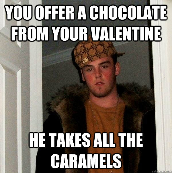 You offer a chocolate from your valentine He takes all the caramels - You offer a chocolate from your valentine He takes all the caramels  Scumbag Steve