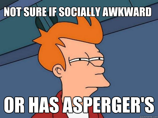 Not sure if socially awkward Or has Asperger's   Futurama Fry