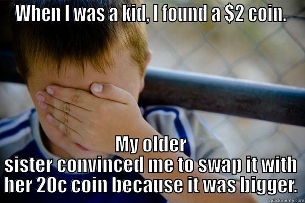 WHEN I WAS A KID, I FOUND A $2 COIN. MY OLDER SISTER CONVINCED ME TO SWAP IT WITH HER 20C COIN BECAUSE IT WAS BIGGER. Confession kid