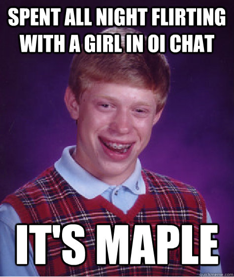 Spent all night flirting with a girl in OI chat It's Maple - Spent all night flirting with a girl in OI chat It's Maple  Bad Luck Brian