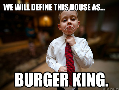 We will define this house as... Burger King.  Financial Advisor Kid