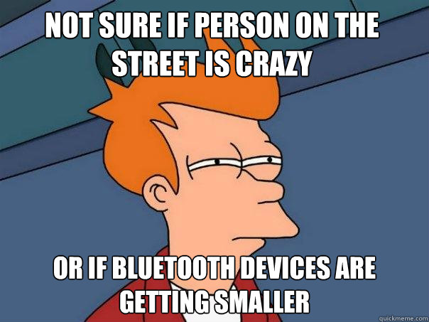 not sure if person on the street is crazy or if bluetooth devices are getting smaller  Futurama Fry