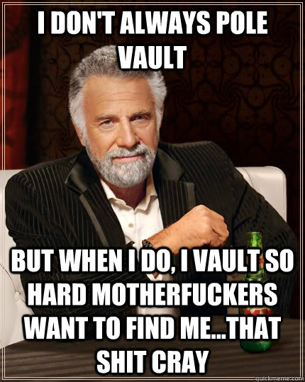 I don't always pole vault but when I do, I vault so hard motherfuckers want to find me...that shit cray - I don't always pole vault but when I do, I vault so hard motherfuckers want to find me...that shit cray  The Most Interesting Man In The World