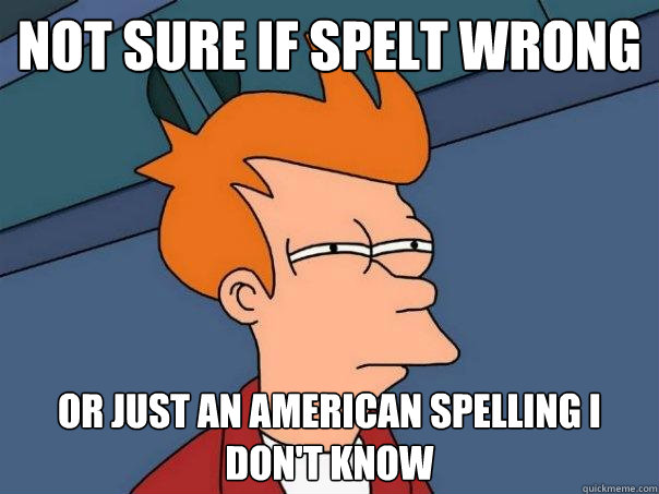 not sure if spelt wrong Or just an american spelling i don't know - not sure if spelt wrong Or just an american spelling i don't know  Futurama Fry