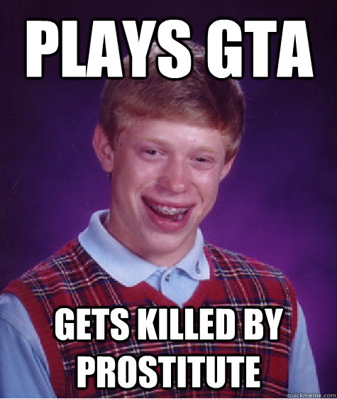 plays gta gets killed by prostitute  Bad Luck Brian