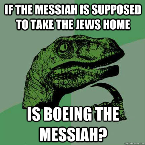 if the messiah is supposed to take the jews home is boeing the messiah?  Philosoraptor