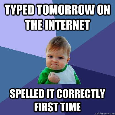 Typed tomorrow on the internet spelled it correctly first time  Success Kid