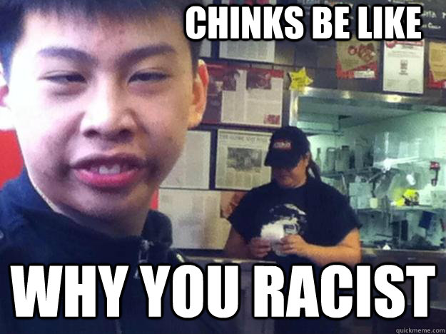 Chinks be like Why you racist  Tong