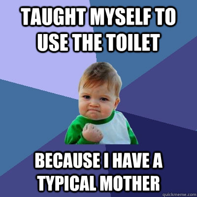 Taught myself to use the toilet because I have a typical mother  Success Kid