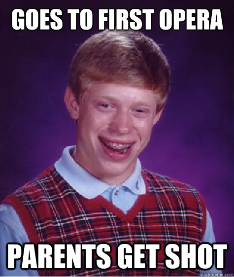 goes to first opera parents GET SHOT  Bad Luck Brian