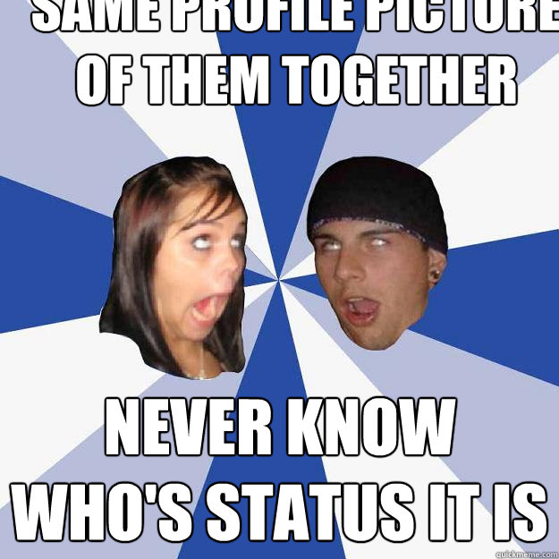 same profile picture of them together never know who's status it is  Annoying Facebook Couple