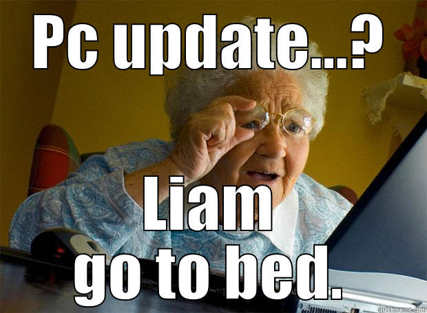 PC UPDATE...? LIAM GO TO BED. Grandma finds the Internet