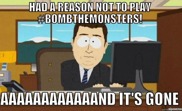 HAD A REASON NOT TO PLAY #BOMBTHEMONSTERS! AAAAAAAAAAAAND IT'S GONE aaaand its gone