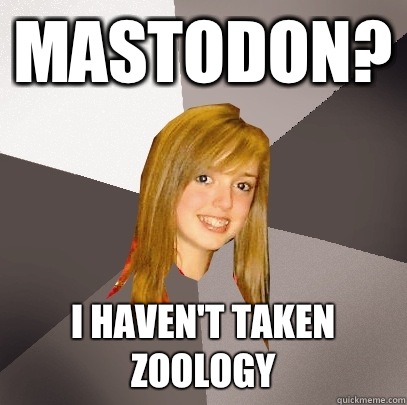 Mastodon? I haven't taken zoology  - Mastodon? I haven't taken zoology   Musically Oblivious 8th Grader