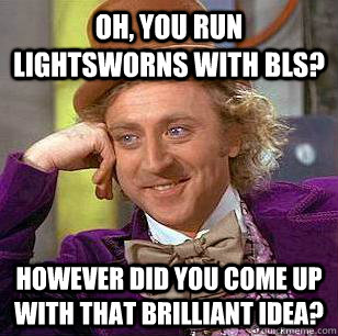 Oh, you run lightsworns with bls? however did you come up with that brilliant idea?  Condescending Wonka