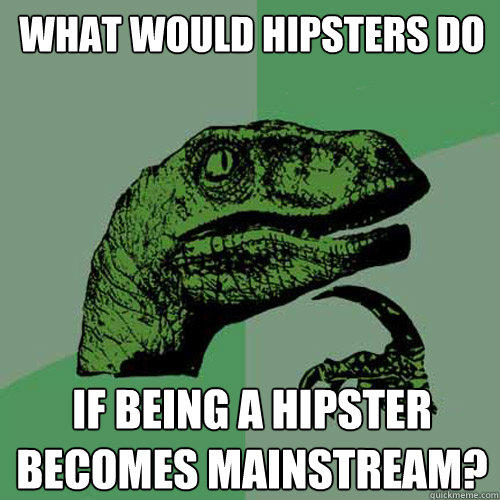 what would hipsters do if being a hipster becomes mainstream?  