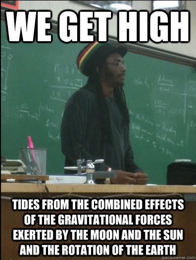 we get high tides from the combined effects of the gravitational forces exerted by the moon and the sun and the rotation of the Earth  Rasta Science Teacher