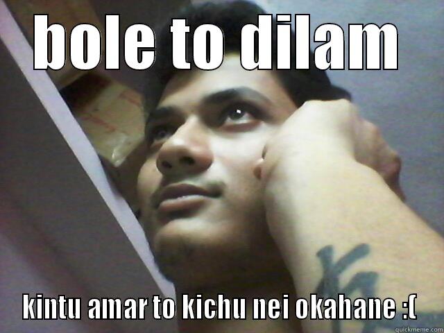 BOLE TO DILAM KINTU AMAR TO KICHU NEI OKAHANE :( Misc