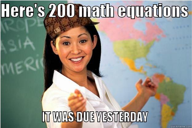 HERE'S 200 MATH EQUATIONS                  IT WAS DUE YESTERDAY                 Scumbag Teacher