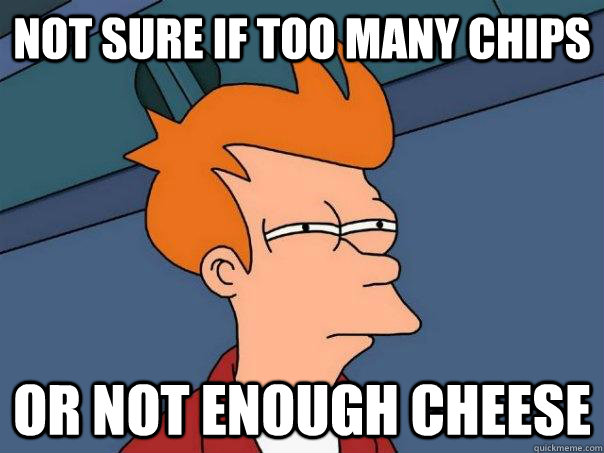 Not Sure if too many chips or not enough cheese  Futurama Fry