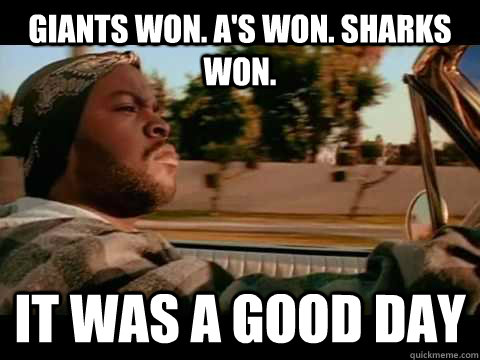 Giants won. A's Won. Sharks Won. It was a good day  Ice Cube