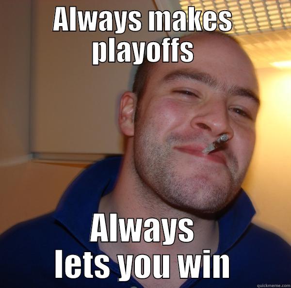 always playoffs - ALWAYS MAKES PLAYOFFS ALWAYS LETS YOU WIN Good Guy Greg 