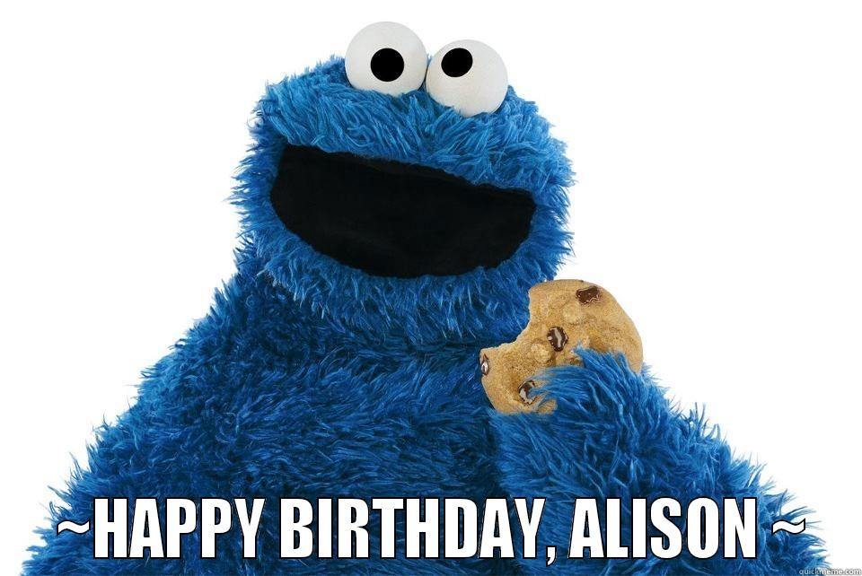 COOOOOOKIES HAHAHAHAHA -   ~HAPPY BIRTHDAY, ALISON ~ Misc