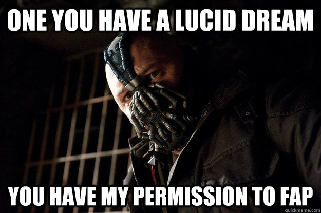 one you have a lucid dream you have my permission to fap  Angry Bane