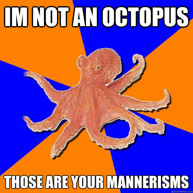 IM NOT AN OCTOPUS THOSE ARE YOUR MANNERISMS  Online Diagnosis Octopus