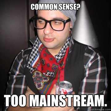 common sense? too mainstream.  Oblivious Hipster