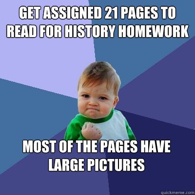 Get assigned 21 pages to read for history homework most of the pages have large pictures   Success Kid