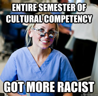 entire semester of cultural competency got more racist  overworked dental student