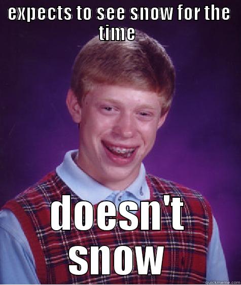 no snow - EXPECTS TO SEE SNOW FOR THE TIME  DOESN'T SNOW Bad Luck Brian