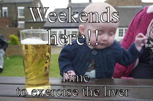 WEEKENDS HERE!! TIME TO EXERCISE THE LIVER  drunk baby