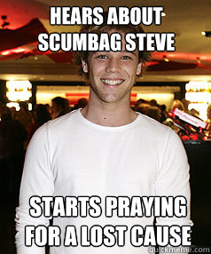hears about scumbag steve starts praying for a lost cause  