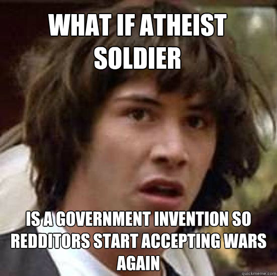 What if atheist soldier is a government invention so redditors start accepting wars again  conspiracy keanu