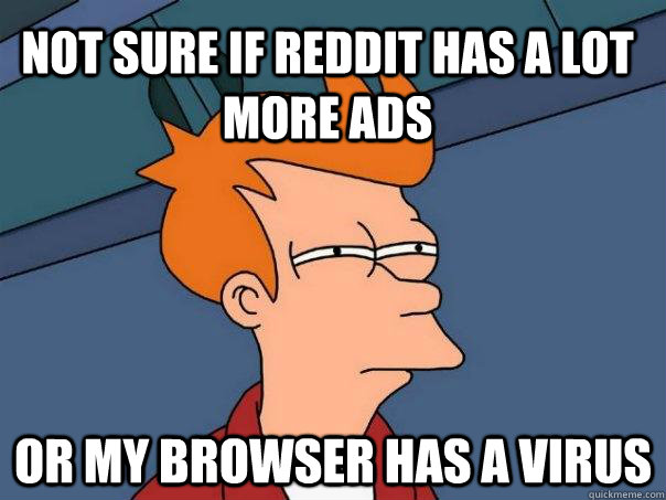 Not sure if reddit has a lot more ads or my browser has a virus  Futurama Fry