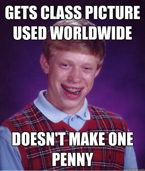 Gets class picture used worldwide doesn't make one penny  Bad Luck Brian