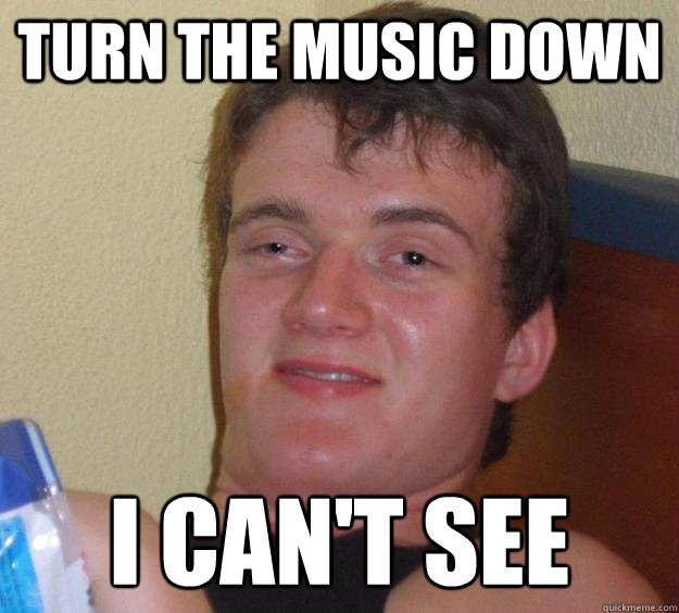 Turn the music down I can't see - Turn the music down I can't see  10 Guy