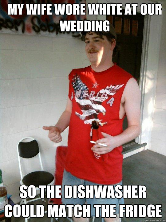 MY WIFE WORE WHITE AT OUR WEDDING SO THE DISHWASHER COULD MATCH THE FRIDGE  Redneck Randal